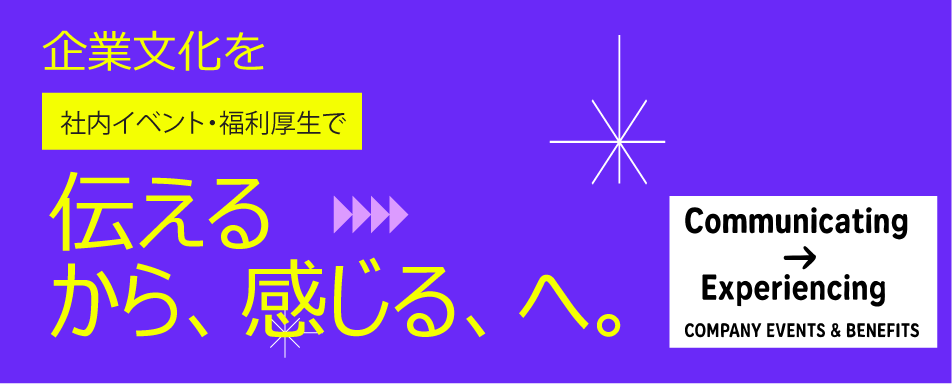 企業文化を 伝える から、感じる、へ。 社内イベント・福利厚生で